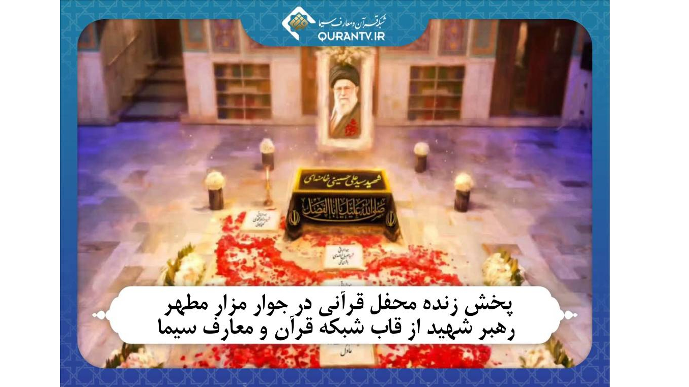 شبکه قرآن میزبان پخش زنده محفل قرآنی در جوار مزار مطهر رهبر شهید